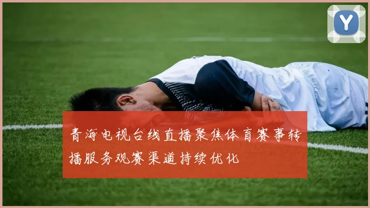 青海电视台线直播聚焦体育赛事转播服务观赛渠道持续优化