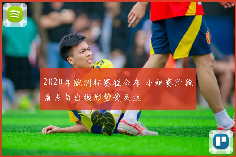 2020年欧洲杯赛程公布 小组赛阶段看点与出线形势受关注