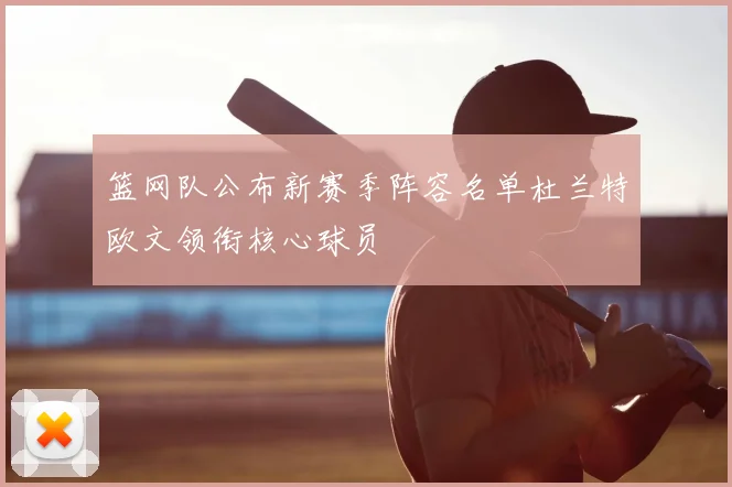 篮网队公布新赛季阵容名单杜兰特欧文领衔核心球员
