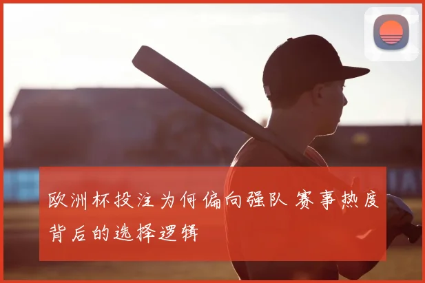 欧洲杯投注为何偏向强队 赛事热度背后的选择逻辑