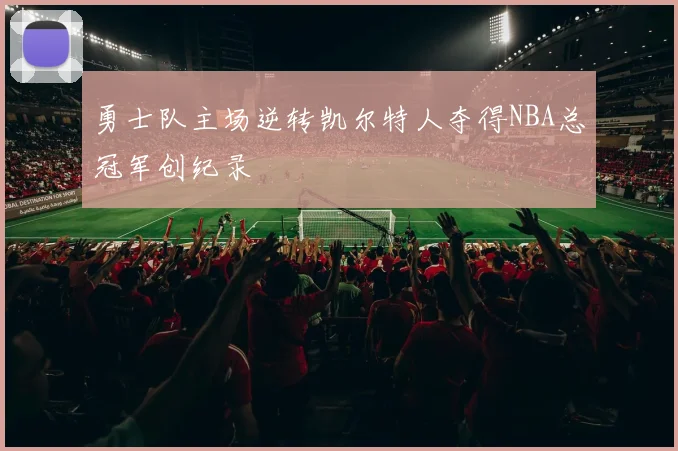 勇士队主场逆转凯尔特人夺得NBA总冠军创纪录