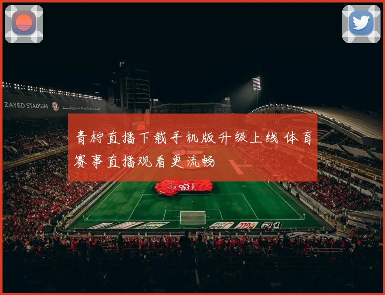 青柠直播下载手机版升级上线 体育赛事直播观看更流畅