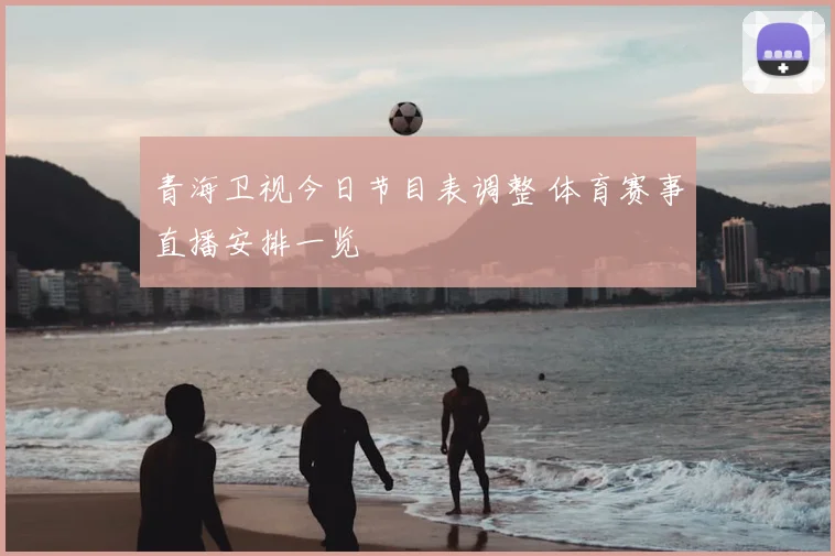 青海卫视今日节目表调整 体育赛事直播安排一览