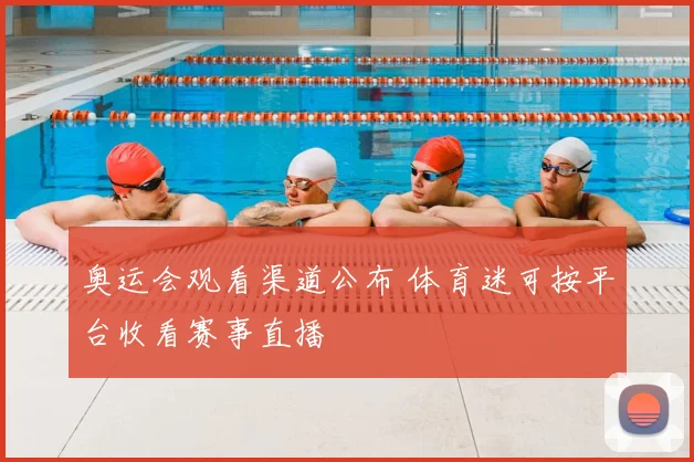 奥运会观看渠道公布 体育迷可按平台收看赛事直播