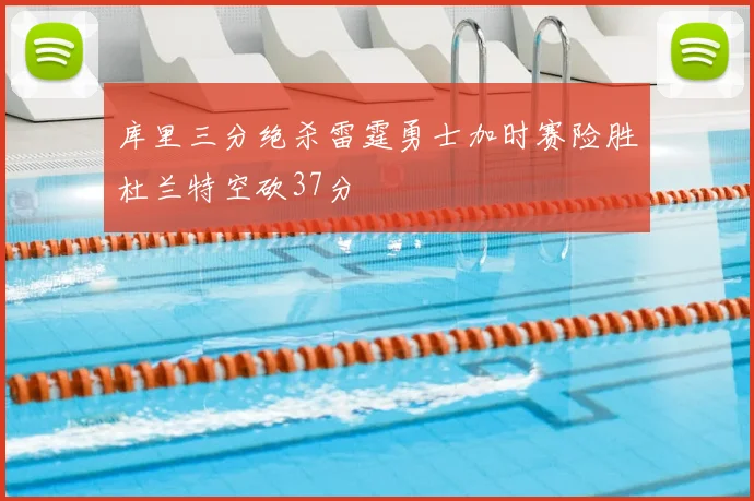 库里三分绝杀雷霆勇士加时赛险胜杜兰特空砍37分