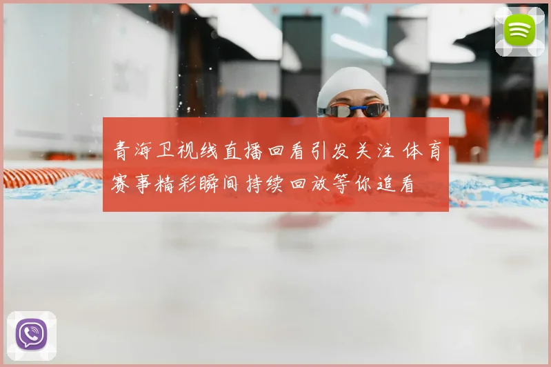 青海卫视线直播回看引发关注 体育赛事精彩瞬间持续回放等你追看