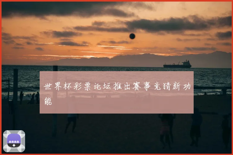 世界杯彩票论坛推出赛事竞猜新功能