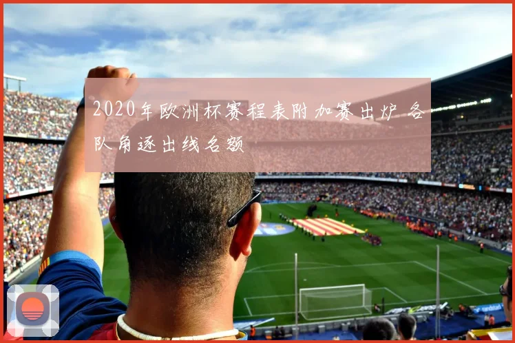 2020年欧洲杯赛程表附加赛出炉 各队角逐出线名额