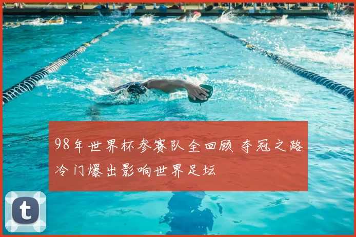 98年世界杯参赛队全回顾 夺冠之路冷门爆出影响世界足坛