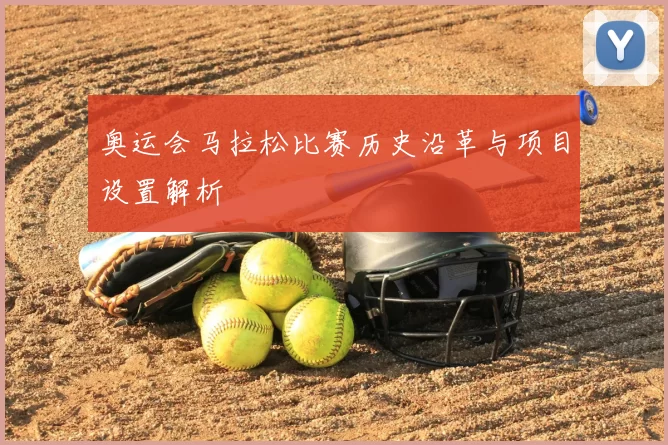 奥运会马拉松比赛历史沿革与项目设置解析