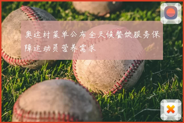 奥运村菜单公布全天候餐饮服务保障运动员营养需求