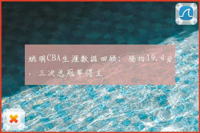 姚明CBA生涯数据回顾：场均19.4分，三次总冠军得主