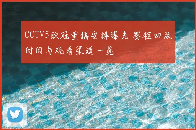 CCTV5欧冠重播安排曝光 赛程回放时间与观看渠道一览