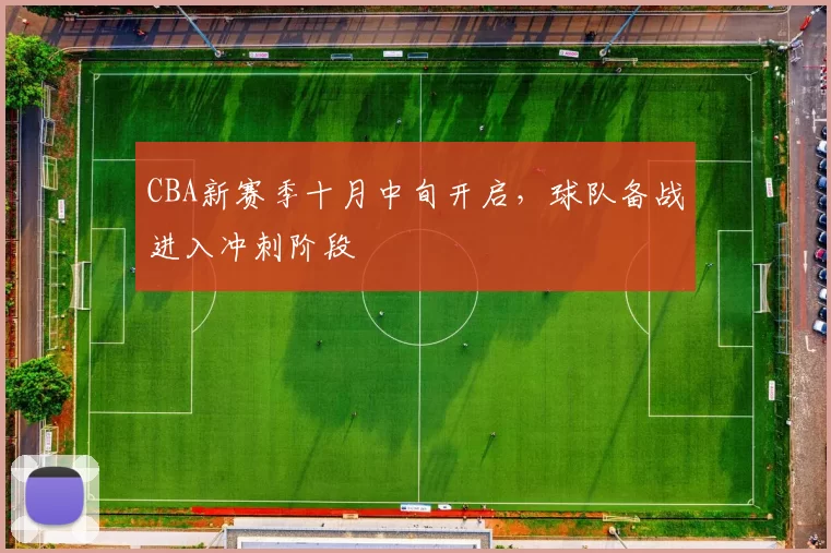 CBA新赛季十月中旬开启，球队备战进入冲刺阶段