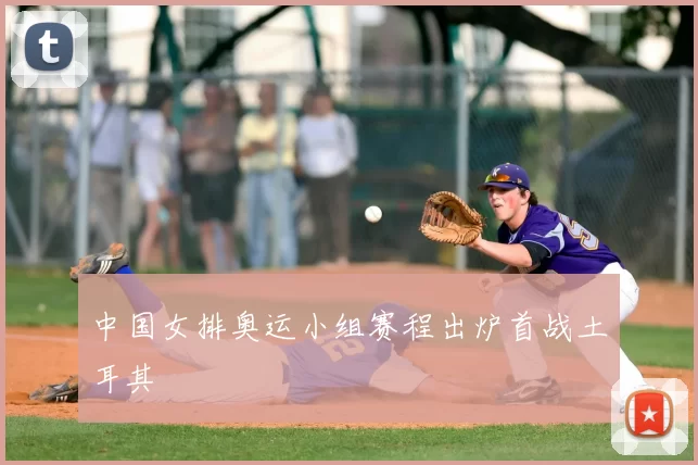 中国女排奥运小组赛程出炉首战土耳其