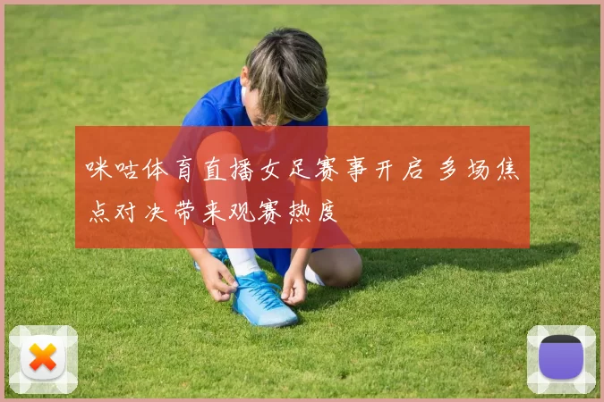 咪咕体育直播女足赛事开启 多场焦点对决带来观赛热度