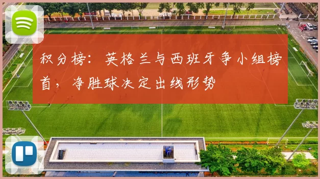 积分榜：英格兰与西班牙争小组榜首，净胜球决定出线形势