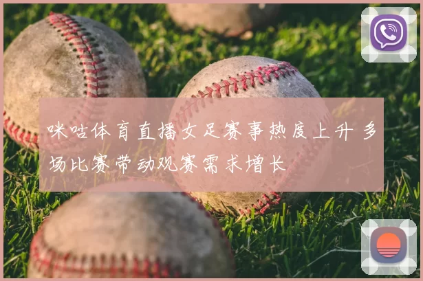 咪咕体育直播女足赛事热度上升 多场比赛带动观赛需求增长