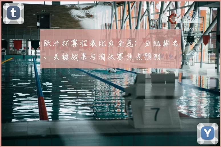 欧洲杯赛程表比分全览:分组排名、关键战果与淘汰赛焦点预测