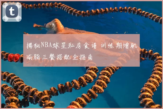 揭秘NBA球星私房食谱 训练期增肌减脂三餐搭配全指南