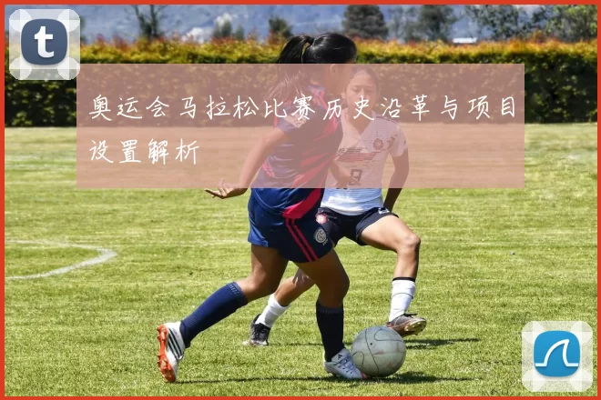 奥运会马拉松比赛历史沿革与项目设置解析