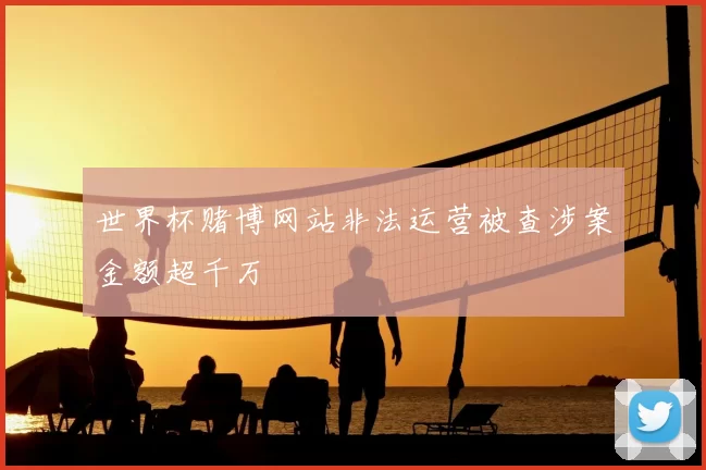 世界杯赌博网站非法运营被查涉案金额超千万