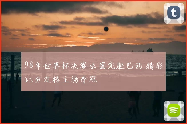 98年世界杯决赛法国完胜巴西 精彩比分定格主场夺冠