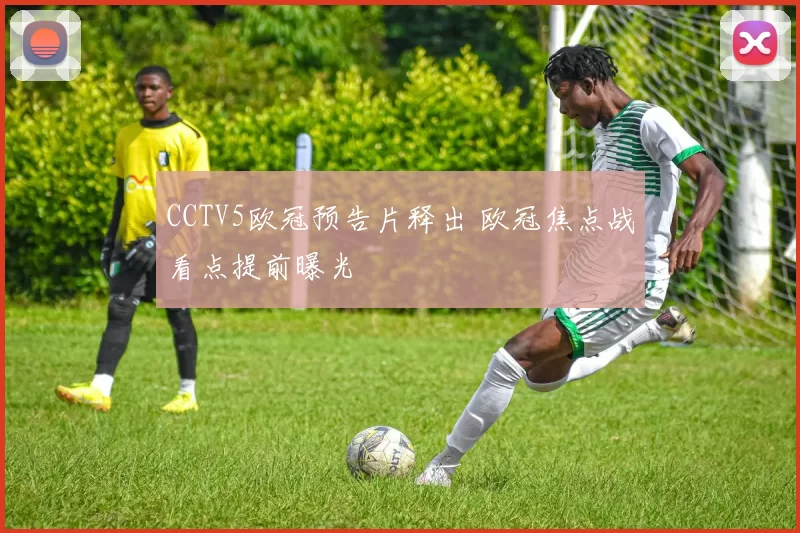 CCTV5欧冠预告片释出 欧冠焦点战看点提前曝光