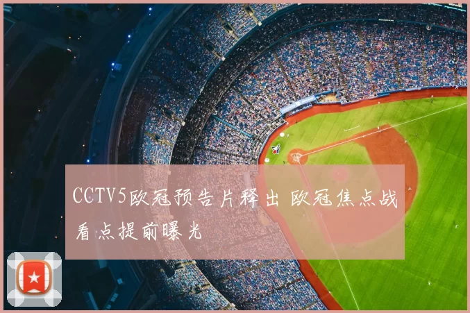 CCTV5欧冠预告片释出 欧冠焦点战看点提前曝光