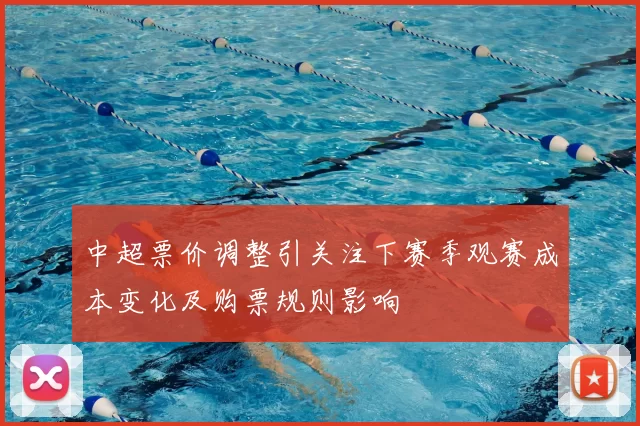 中超票价调整引关注下赛季观赛成本变化及购票规则影响
