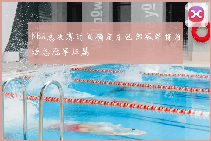 NBA总决赛时间确定东西部冠军将角逐总冠军归属