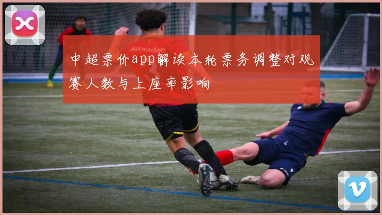 中超票价app解读本轮票务调整对观赛人数与上座率影响