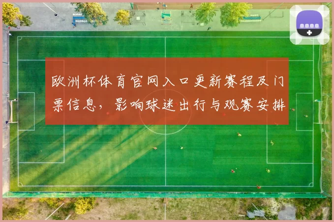 欧洲杯体育官网入口更新赛程及门票信息，影响球迷出行与观赛安排