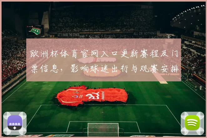 欧洲杯体育官网入口更新赛程及门票信息，影响球迷出行与观赛安排