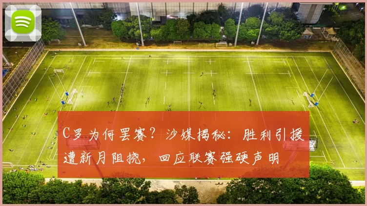 C罗为何罢赛?沙媒揭秘:胜利引援遭新月阻挠,回应联赛强硬声明