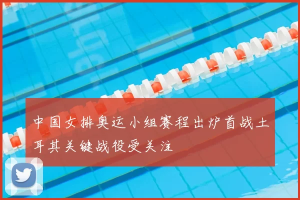 中国女排奥运小组赛程出炉首战土耳其关键战役受关注