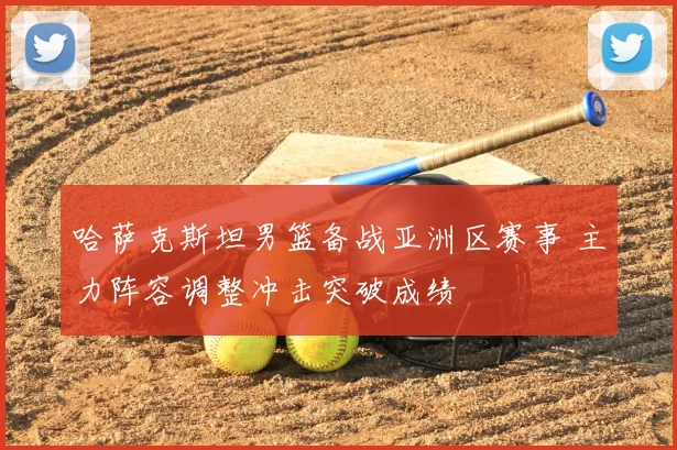 哈萨克斯坦男篮备战亚洲区赛事 主力阵容调整冲击突破成绩