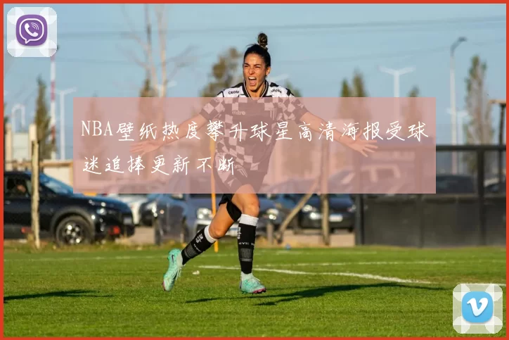 NBA壁纸热度攀升球星高清海报受球迷追捧更新不断