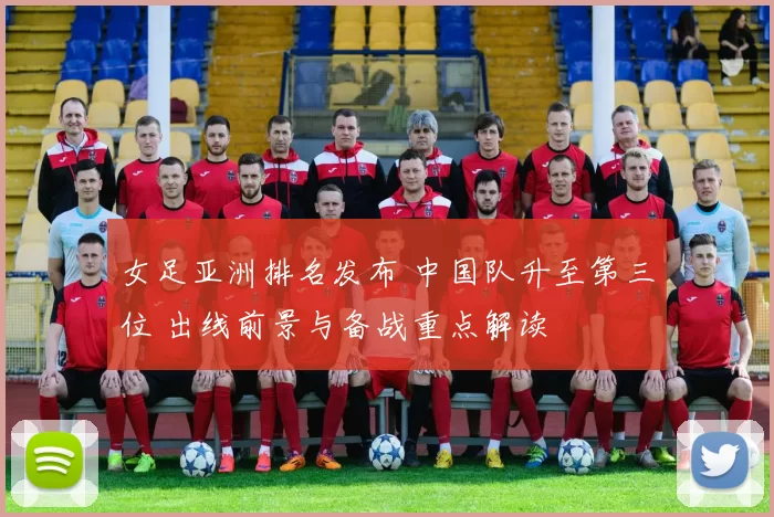 女足亚洲排名发布 中国队升至第三位 出线前景与备战重点解读