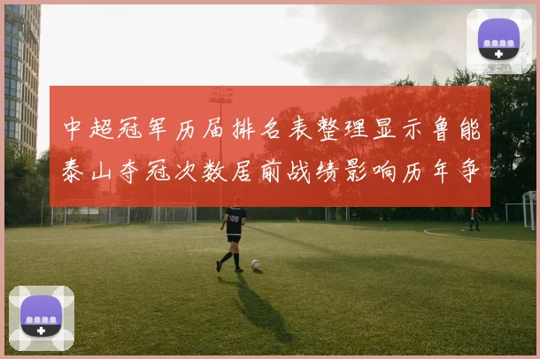 中超冠军历届排名表整理显示鲁能泰山夺冠次数居前战绩影响历年争冠格局