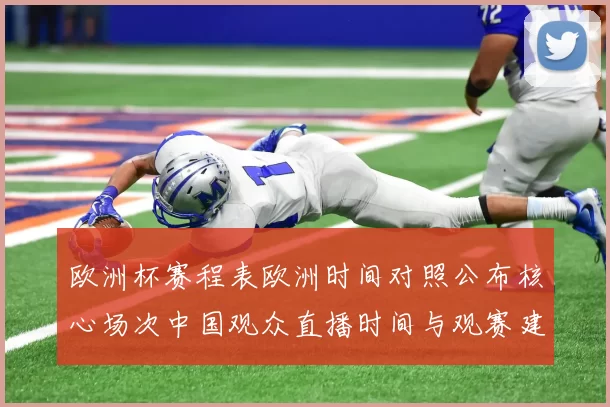 欧洲杯赛程表欧洲时间对照公布核心场次中国观众直播时间与观赛建议