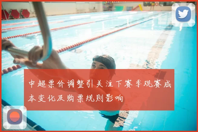 中超票价调整引关注下赛季观赛成本变化及购票规则影响