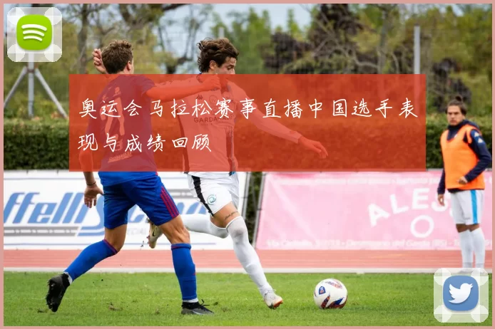 奥运会马拉松赛事直播中国选手表现与成绩回顾